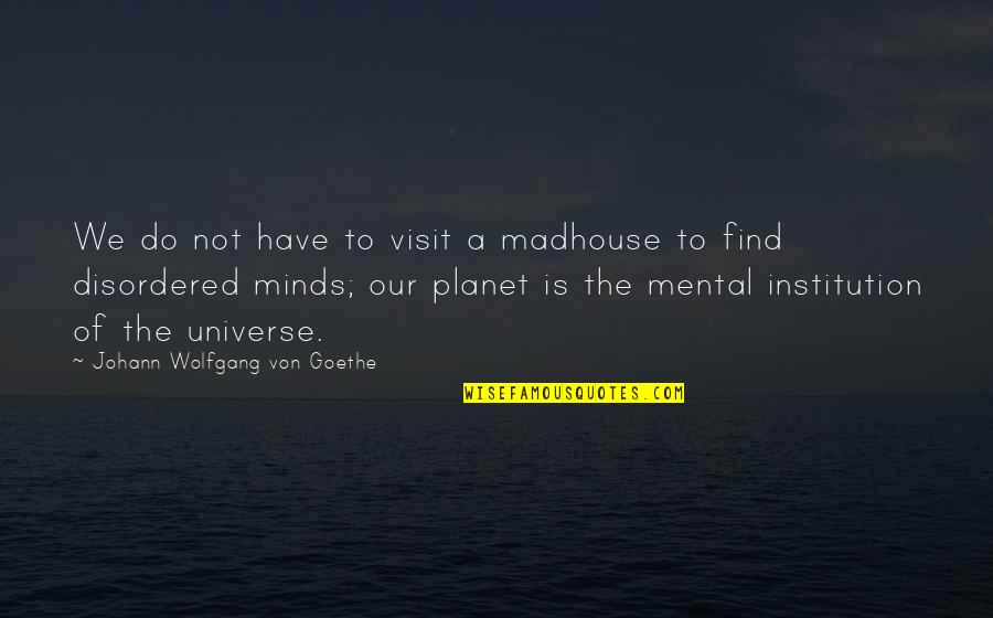 Sparethe Quotes By Johann Wolfgang Von Goethe: We do not have to visit a madhouse