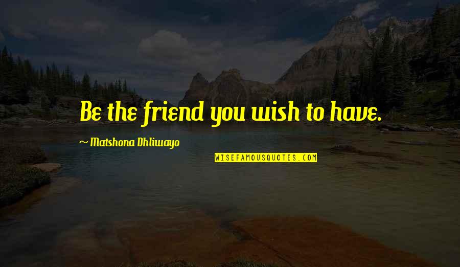 Sparethe Quotes By Matshona Dhliwayo: Be the friend you wish to have.