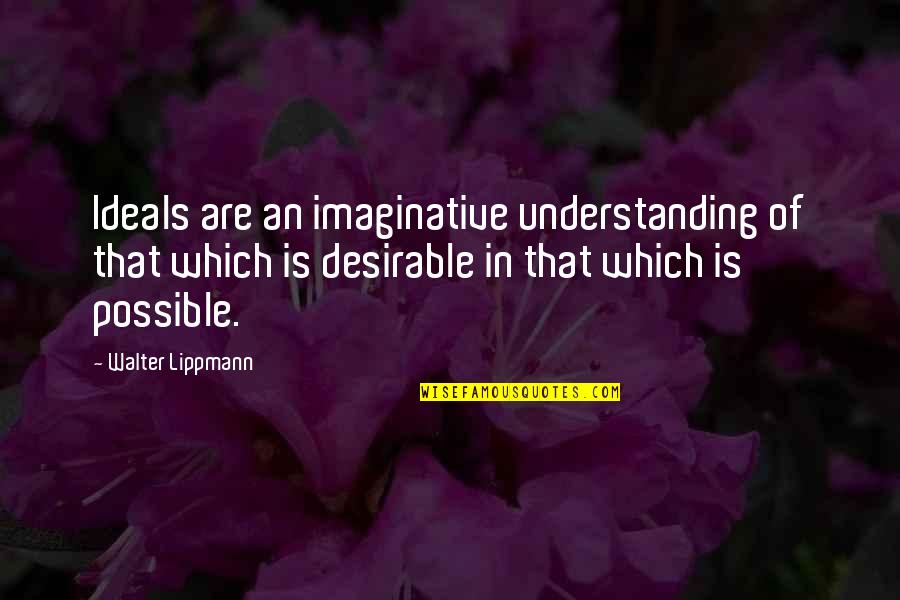 Spargalkes Quotes By Walter Lippmann: Ideals are an imaginative understanding of that which