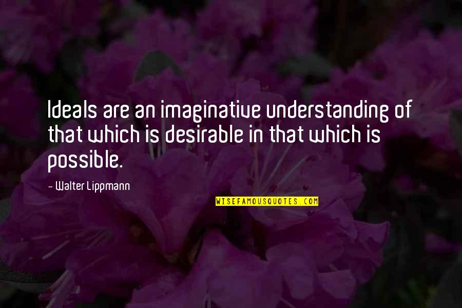 Spargalkes Quotes By Walter Lippmann: Ideals are an imaginative understanding of that which Spargalkes Quotes By Walter Lippmann: Ideals are an imaginative understanding of that which