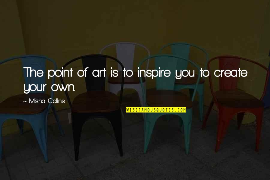 Sparhawk Trucking Quotes By Misha Collins: The point of art is to inspire you