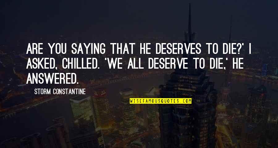 Sparing Feelings Quotes By Storm Constantine: Are you saying that he deserves to die?' Sparing Feelings Quotes By Storm Constantine: Are you saying that he deserves to die?'