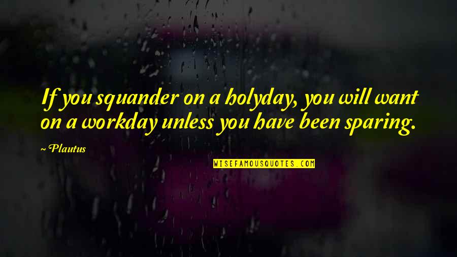 Sparing Quotes By Plautus: If you squander on a holyday, you will