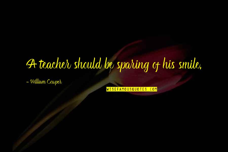 Sparing Quotes By William Cowper: A teacher should be sparing of his smile.