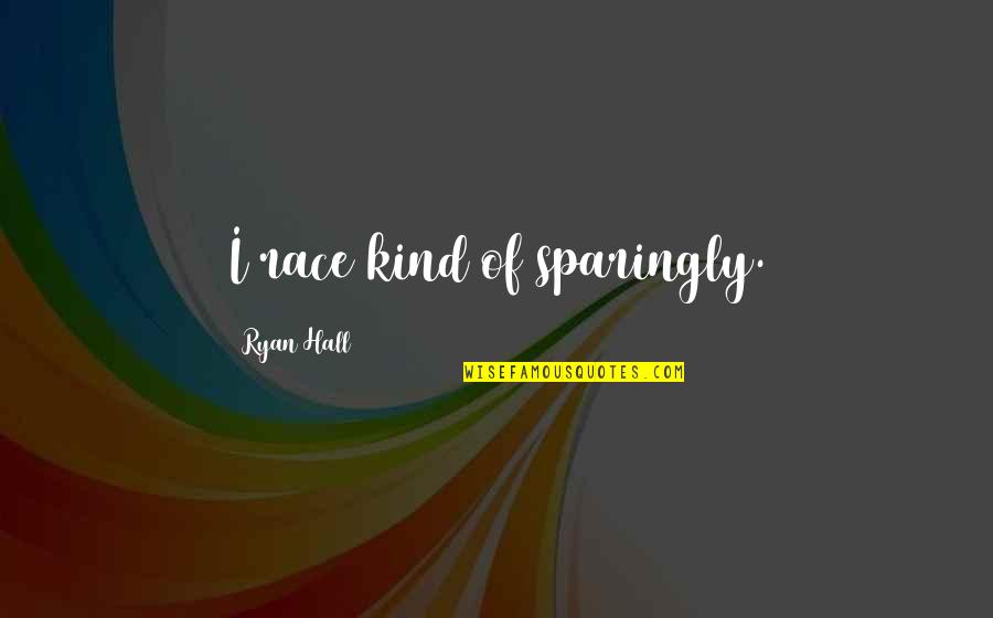 Sparingly Quotes By Ryan Hall: I race kind of sparingly. Sparingly Quotes By Ryan Hall: I race kind of sparingly.