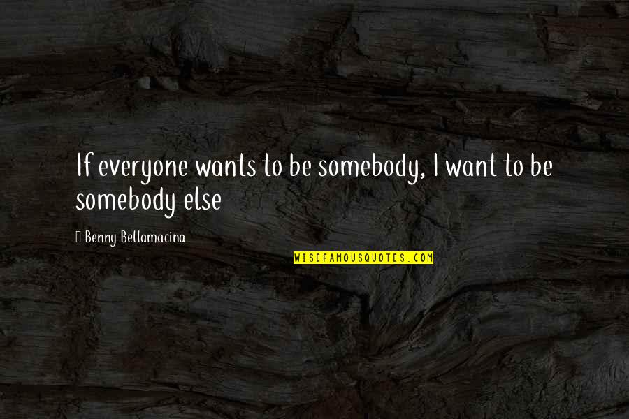 Sparirai Quotes By Benny Bellamacina: If everyone wants to be somebody, I want Sparirai Quotes By Benny Bellamacina: If everyone wants to be somebody, I want