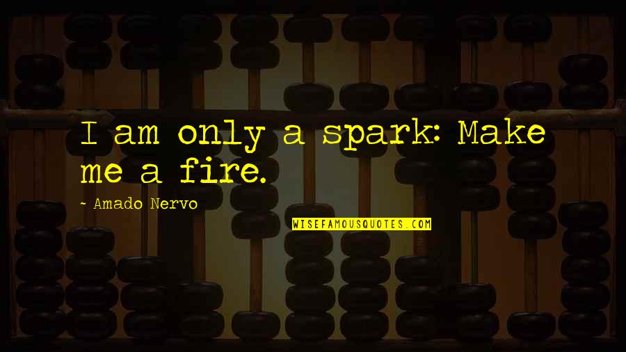 Spark In Me Quotes By Amado Nervo: I am only a spark: Make me a