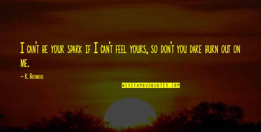 Spark In Me Quotes By K. Bromberg: I can't be your spark if I can't