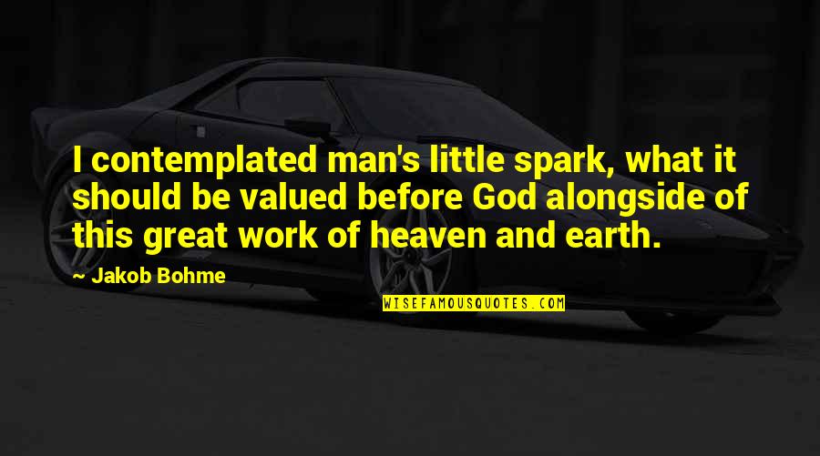 Spark Quotes Quotes By Jakob Bohme: I contemplated man's little spark, what it should Spark Quotes Quotes By Jakob Bohme: I contemplated man's little spark, what it should