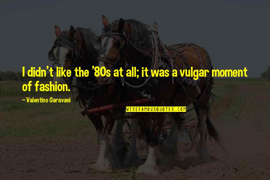 Sparkin Quotes By Valentino Garavani: I didn't like the '80s at all; it