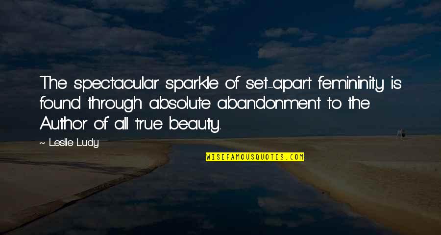 Sparkle And Beauty Quotes By Leslie Ludy: The spectacular sparkle of set-apart femininity is found Sparkle And Beauty Quotes By Leslie Ludy: The spectacular sparkle of set-apart femininity is found