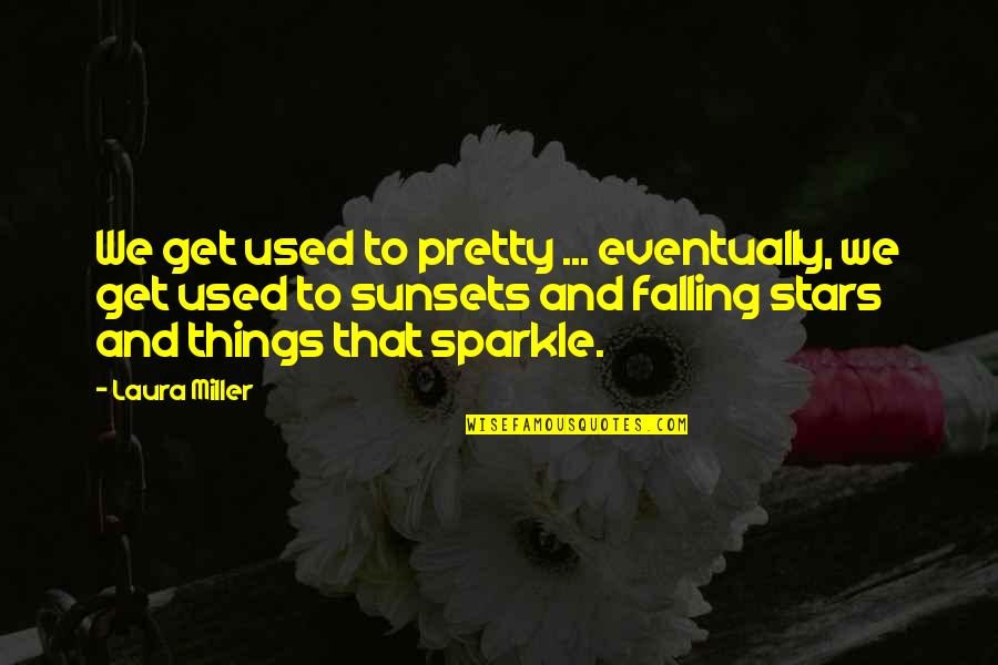 Sparkle And Love Quotes By Laura Miller: We get used to pretty ... eventually, we Sparkle And Love Quotes By Laura Miller: We get used to pretty ... eventually, we