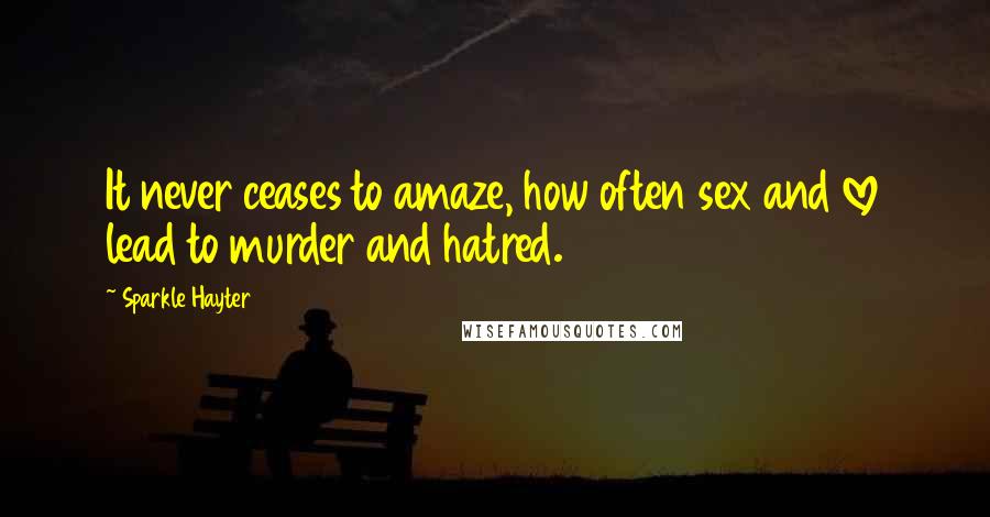 Sparkle Hayter quotes: It never ceases to amaze, how often sex and love lead to murder and hatred.