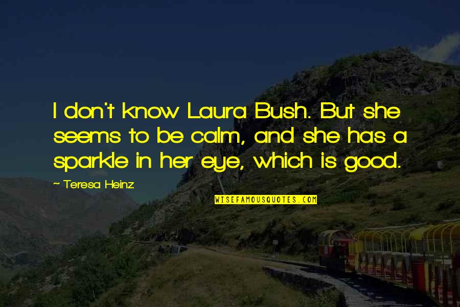 Sparkle In Her Eye Quotes By Teresa Heinz: I don't know Laura Bush. But she seems Sparkle In Her Eye Quotes By Teresa Heinz: I don't know Laura Bush. But she seems