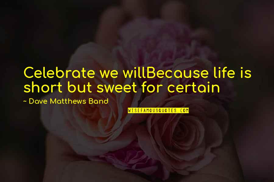 Sparkler Quotes By Dave Matthews Band: Celebrate we willBecause life is short but sweet