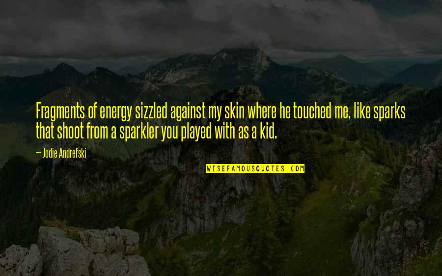 Sparkler Quotes By Jodie Andrefski: Fragments of energy sizzled against my skin where