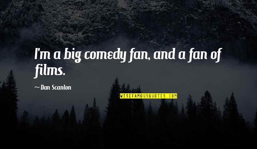Sparkling Personality Quotes By Dan Scanlon: I'm a big comedy fan, and a fan Sparkling Personality Quotes By Dan Scanlon: I'm a big comedy fan, and a fan