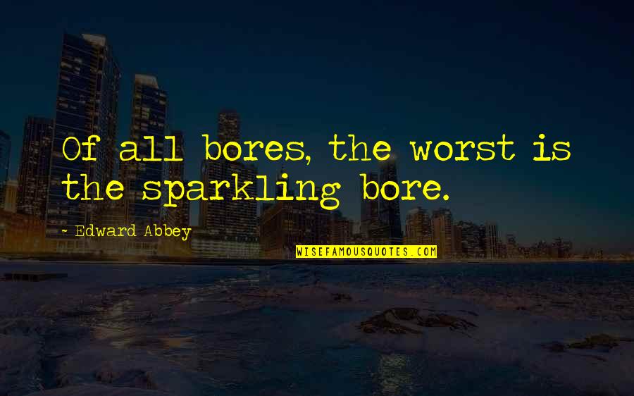 Sparkling Quotes By Edward Abbey: Of all bores, the worst is the sparkling