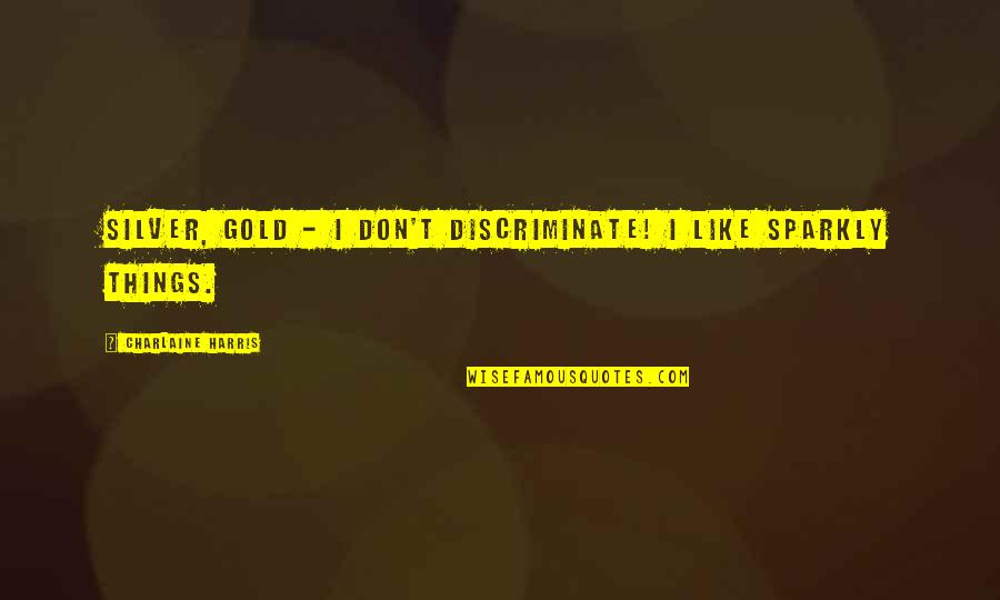 Sparkly Quotes By Charlaine Harris: Silver, gold - I don't discriminate! I like