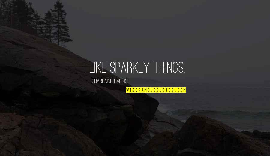 Sparkly Quotes By Charlaine Harris: I like sparkly things.