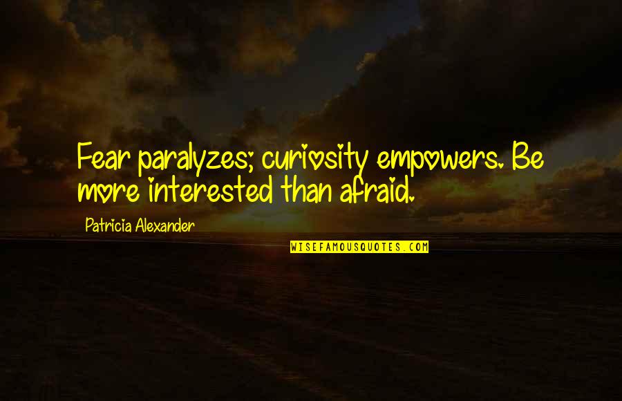 Sparknotes Fahrenheit Quotes By Patricia Alexander: Fear paralyzes; curiosity empowers. Be more interested than