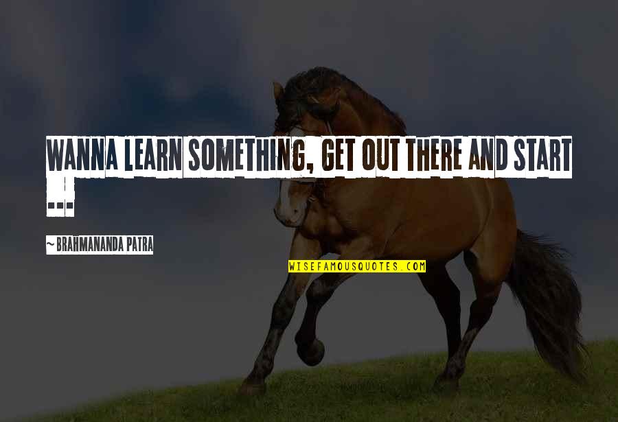 Sparkplugs Quotes By Brahmananda Patra: Wanna learn something, Get out there and start