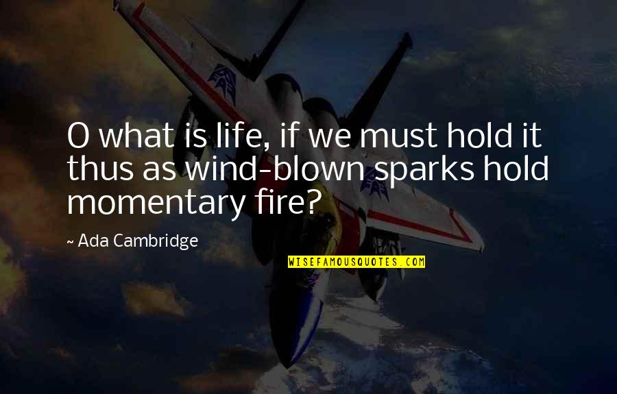 Sparks And Fire Quotes By Ada Cambridge: O what is life, if we must hold