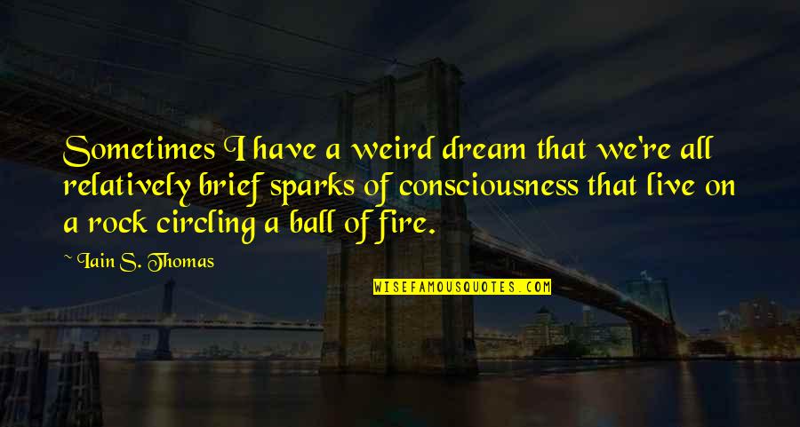 Sparks And Fire Quotes By Iain S. Thomas: Sometimes I have a weird dream that we're