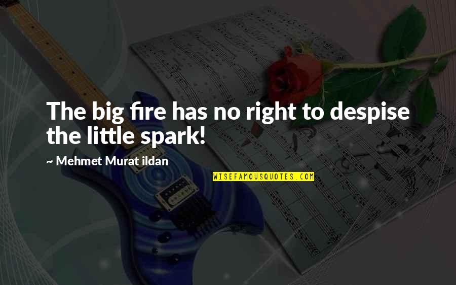 Sparks And Fire Quotes By Mehmet Murat Ildan: The big fire has no right to despise
