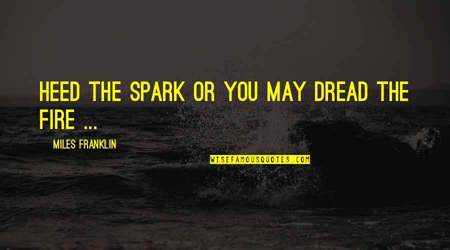 Sparks And Fire Quotes By Miles Franklin: Heed the spark or you may dread the