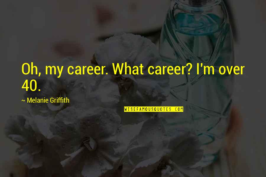 Sparks Between Two People Quotes By Melanie Griffith: Oh, my career. What career? I'm over 40.