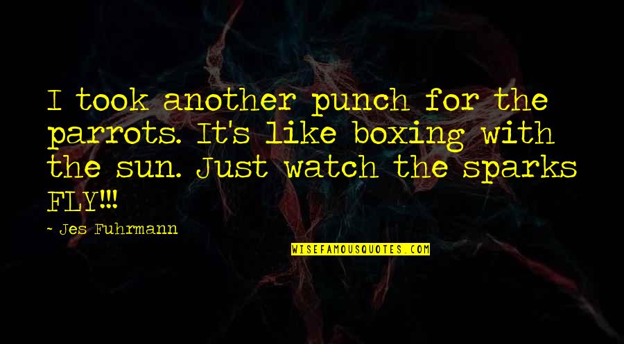 Sparks Fly Quotes By Jes Fuhrmann: I took another punch for the parrots. It's