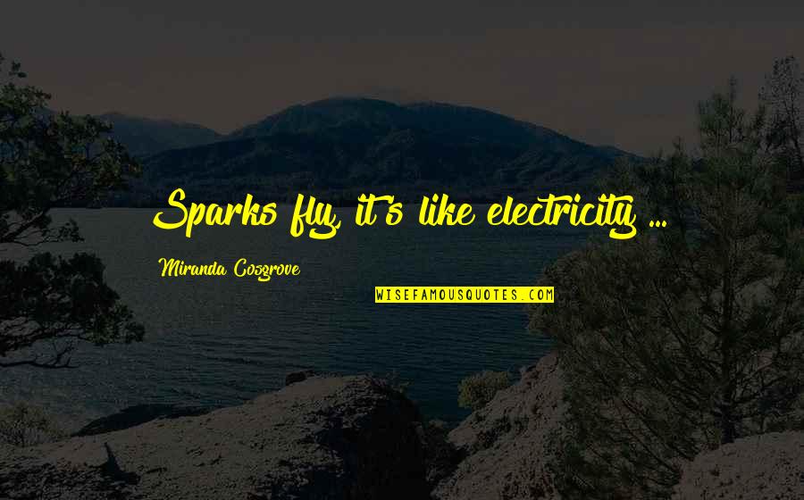 Sparks Fly Quotes By Miranda Cosgrove: Sparks fly, it's like electricity ...