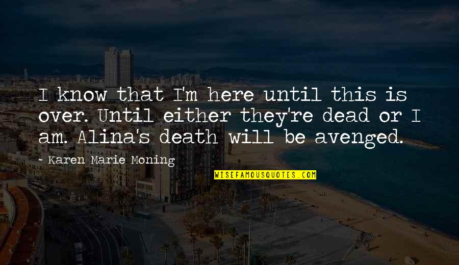 Sparks Flying Quotes By Karen Marie Moning: I know that I'm here until this is Sparks Flying Quotes By Karen Marie Moning: I know that I'm here until this is