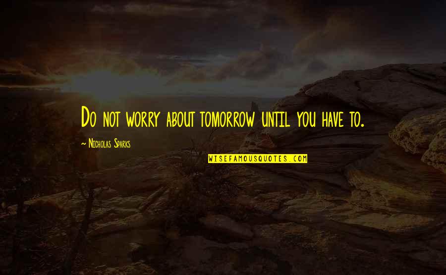 Sparks Nicholas Quotes By Nicholas Sparks: Do not worry about tomorrow until you have
