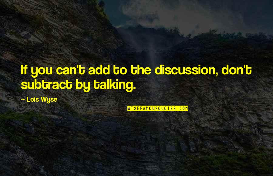 Sparks Rise Quotes By Lois Wyse: If you can't add to the discussion, don't