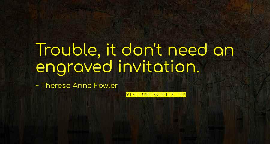 Sparks Rise Quotes By Therese Anne Fowler: Trouble, it don't need an engraved invitation. Sparks Rise Quotes By Therese Anne Fowler: Trouble, it don't need an engraved invitation.