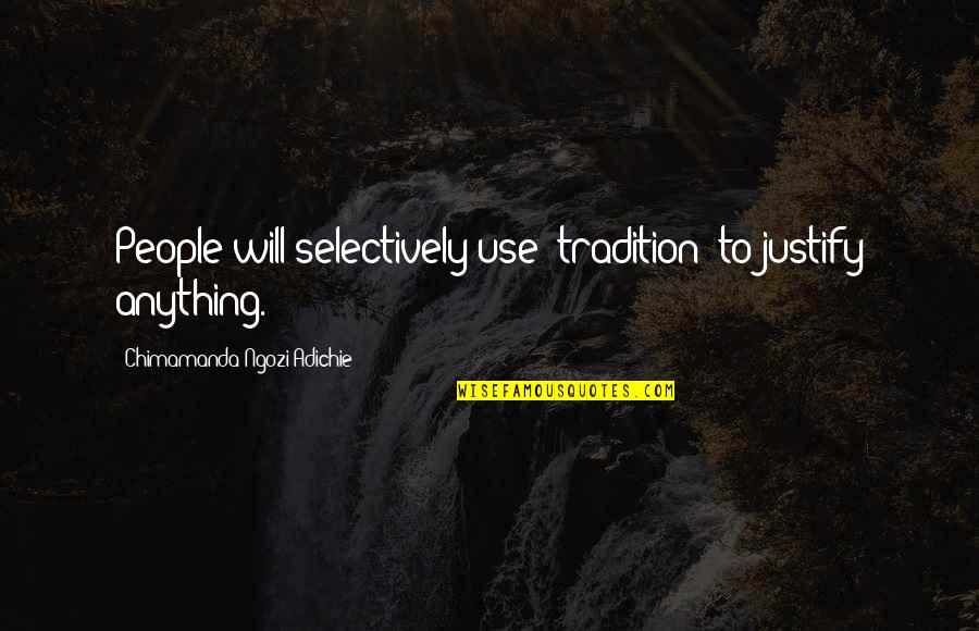 Sparks Toyota Quotes By Chimamanda Ngozi Adichie: People will selectively use "tradition" to justify anything. Sparks Toyota Quotes By Chimamanda Ngozi Adichie: People will selectively use "tradition" to justify anything.