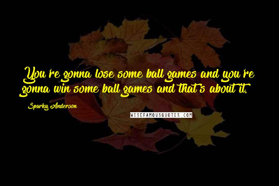 Sparky Anderson quotes: You're gonna lose some ball games and you're gonna win some ball games and that's about it.