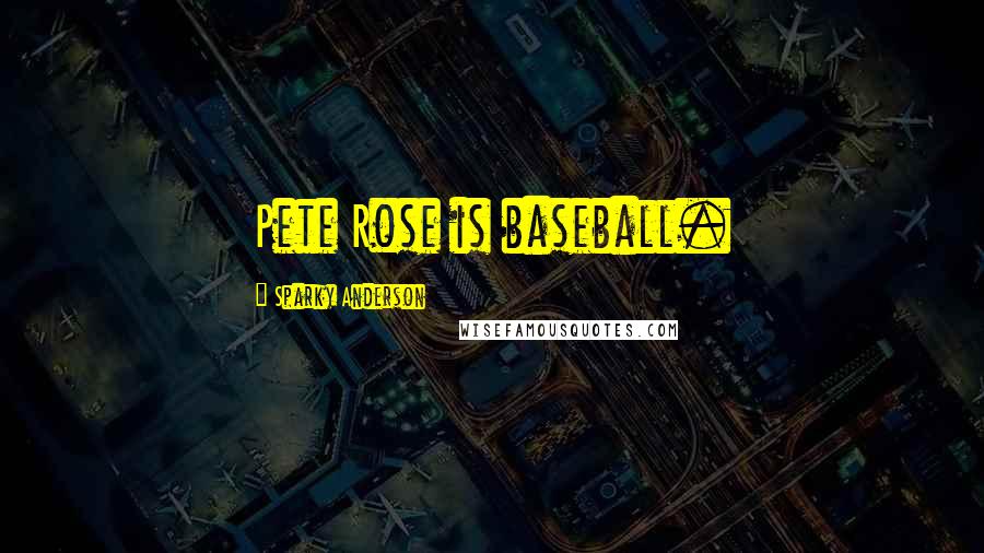 Sparky Anderson quotes: Pete Rose is baseball.