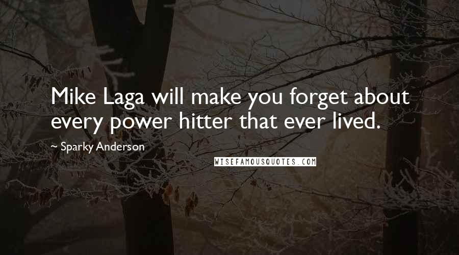 Sparky Anderson quotes: Mike Laga will make you forget about every power hitter that ever lived.