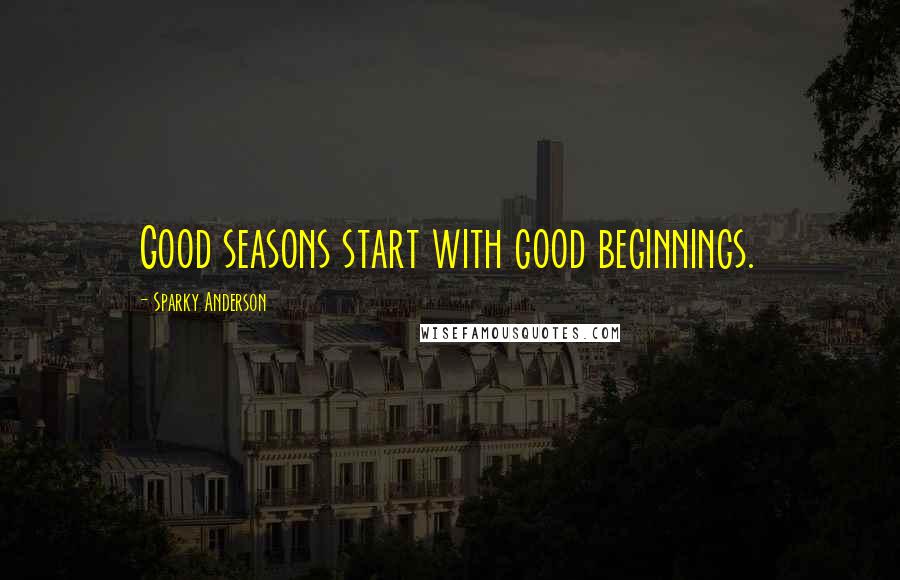 Sparky Anderson quotes: Good seasons start with good beginnings.