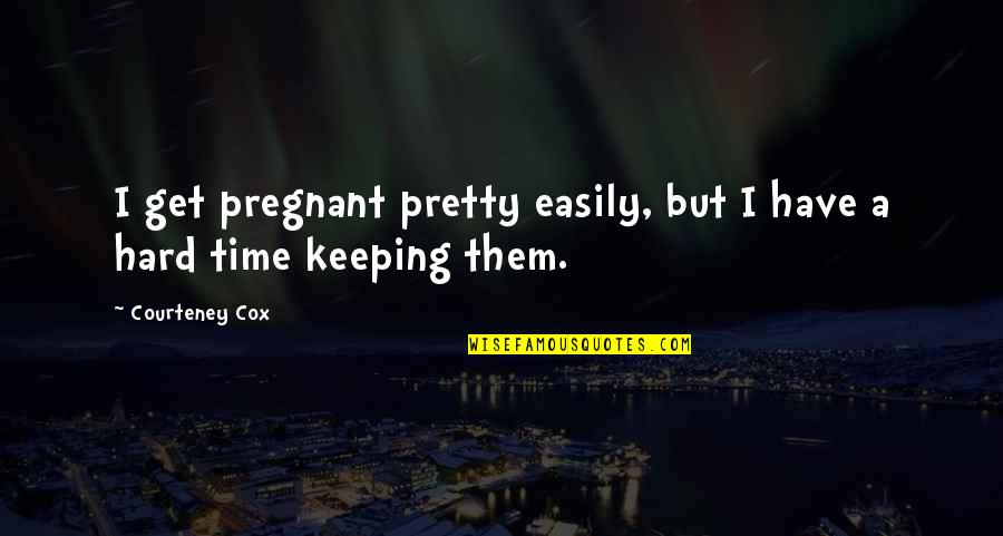 Sparmann Quotes By Courteney Cox: I get pregnant pretty easily, but I have