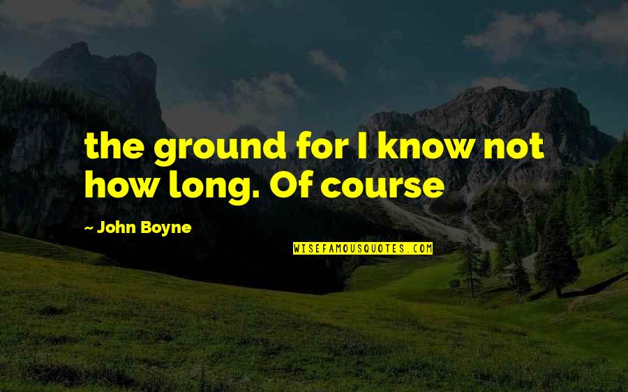 Sparrevohn Mountain Quotes By John Boyne: the ground for I know not how long.