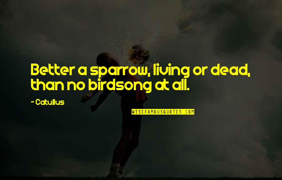 Sparrow Quotes By Catullus: Better a sparrow, living or dead, than no