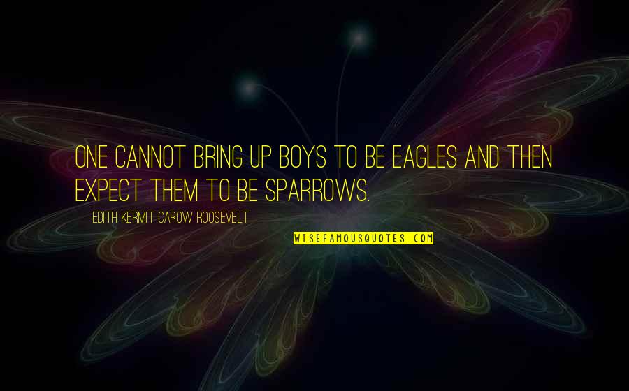 Sparrows Quotes By Edith Kermit Carow Roosevelt: One cannot bring up boys to be eagles