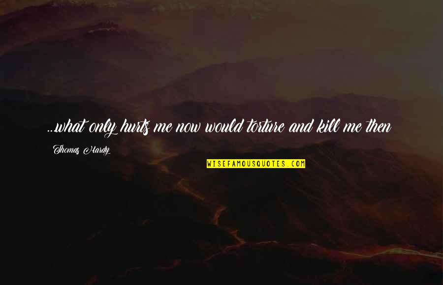 Sparsa Resorts Quotes By Thomas Hardy: ...what only hurts me now would torture and Sparsa Resorts Quotes By Thomas Hardy: ...what only hurts me now would torture and