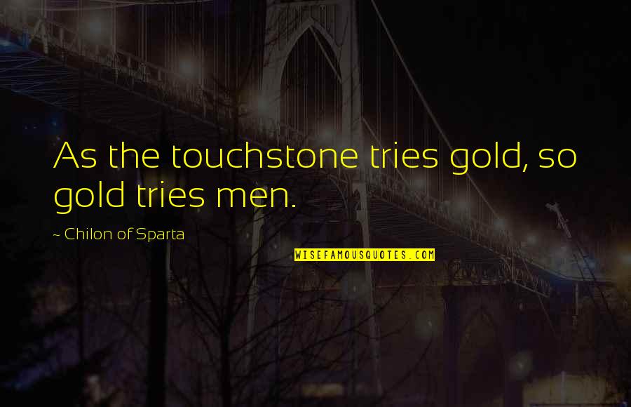 Sparta Quotes By Chilon Of Sparta: As the touchstone tries gold, so gold tries