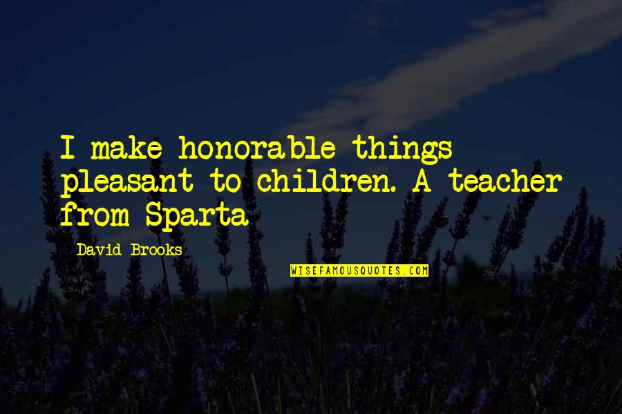Sparta Quotes By David Brooks: I make honorable things pleasant to children. A