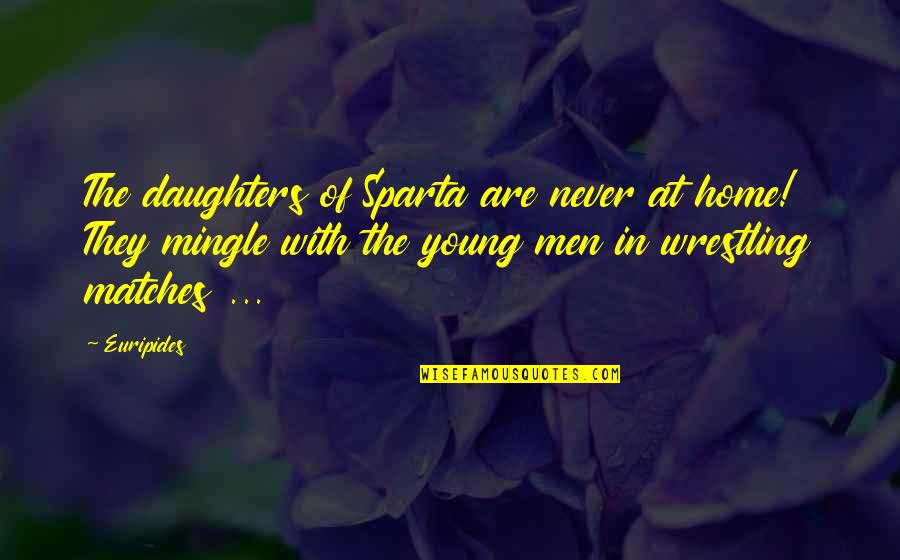 Sparta Quotes By Euripides: The daughters of Sparta are never at home!